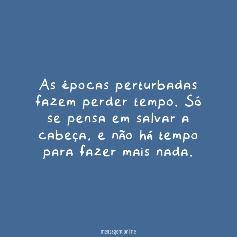 As épocas perturbadas fazem perder tempo