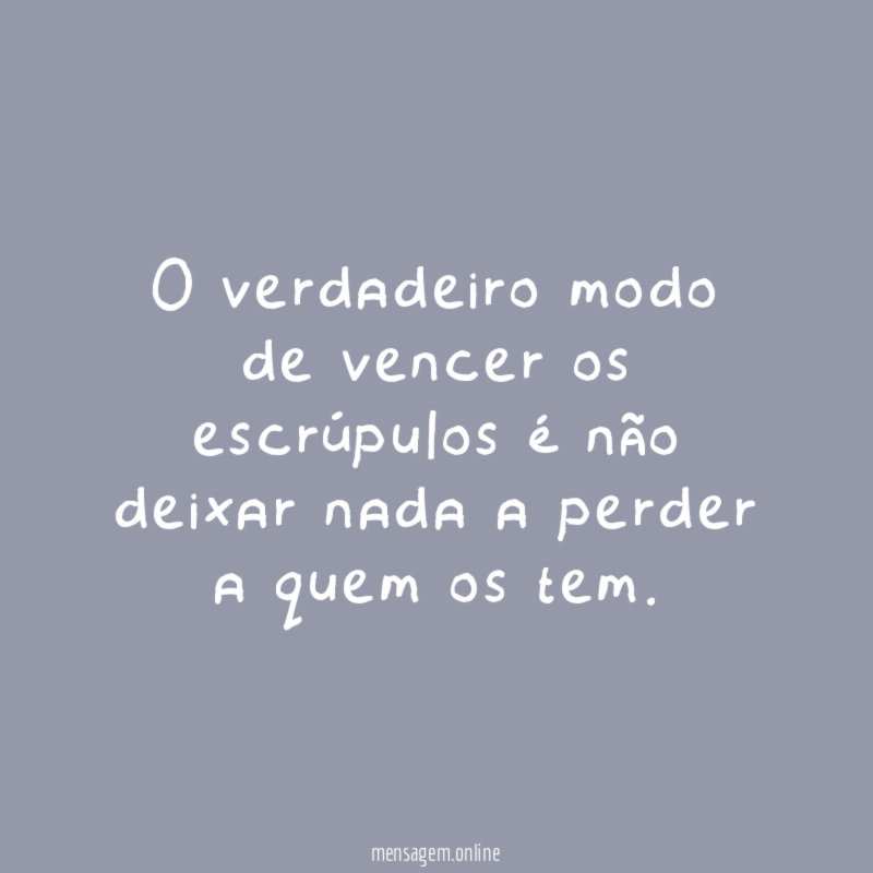 O verdadeiro modo de vencer os escrúpulos é