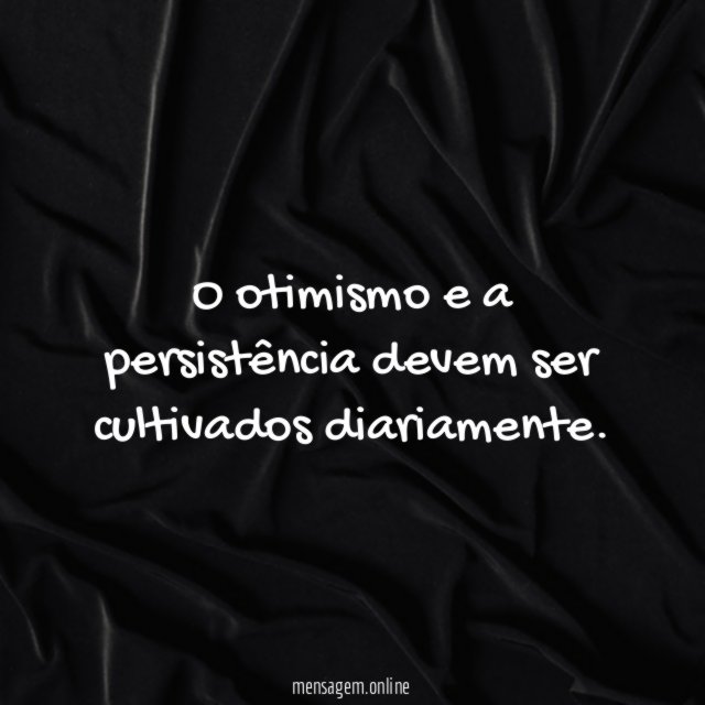 O otimismo e a persistência devem ser cultivados diariamente
