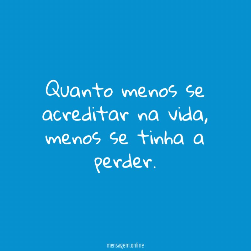 Quanto menos se acreditar na vida