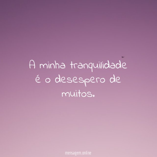 A minha tranquilidade é o desespero de muitos