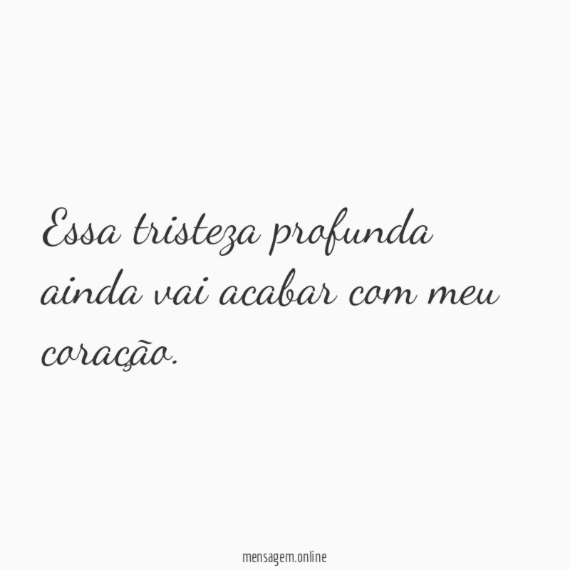 Essa tristeza profunda ainda vai acabar com meu coração