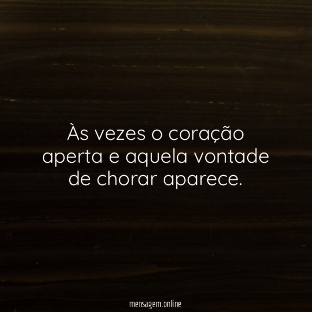 Às vezes o coração aperta e aquela vontade de chorar aparece
