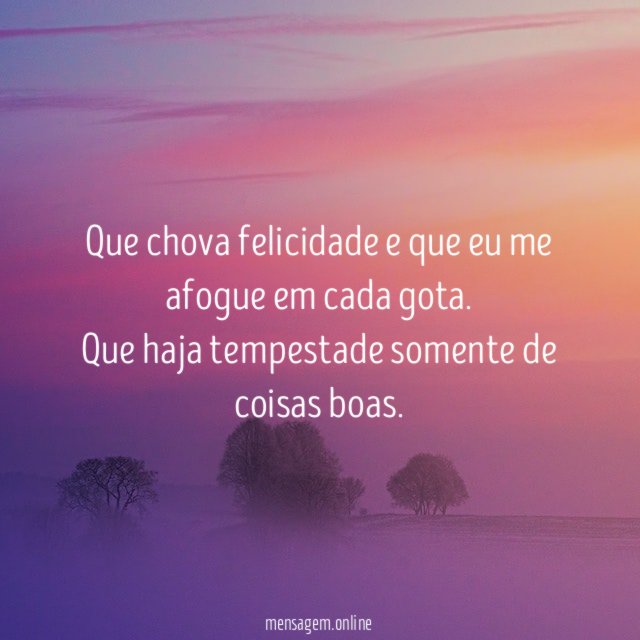 Que chova felicidade e que eu me afogue em cada gota