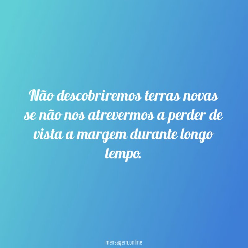 Não descobriremos terras novas se não nos atrevermos