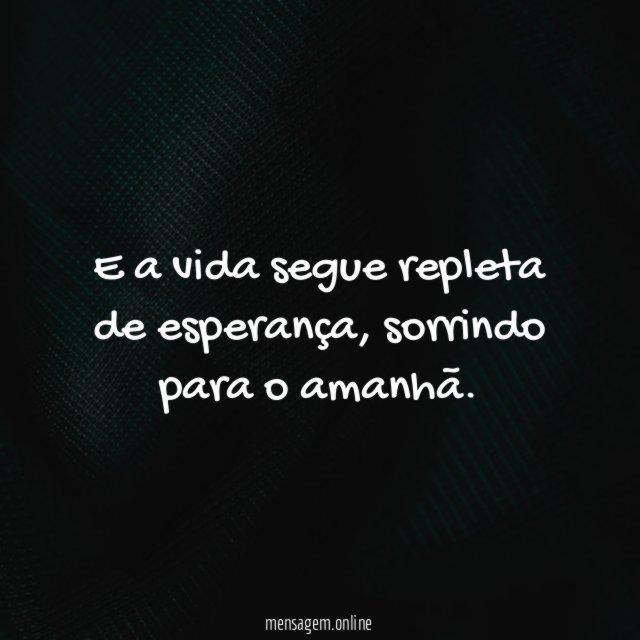 E a vida segue repleta de esperança