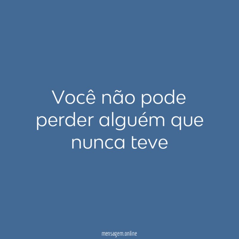 Você não pode perder alguém que nunca teve