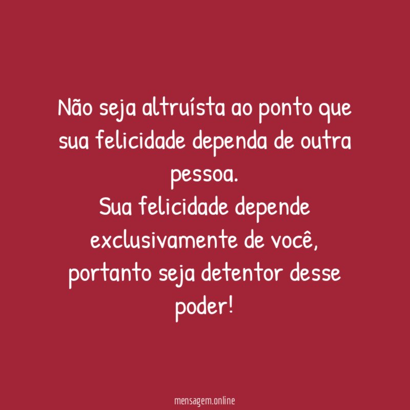 Não seja altruísta ao ponto que sua felicidade