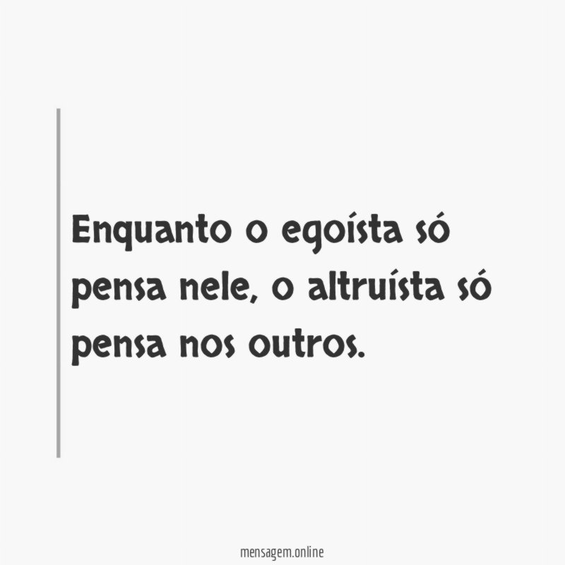 Enquanto o egoísta só pensa nele