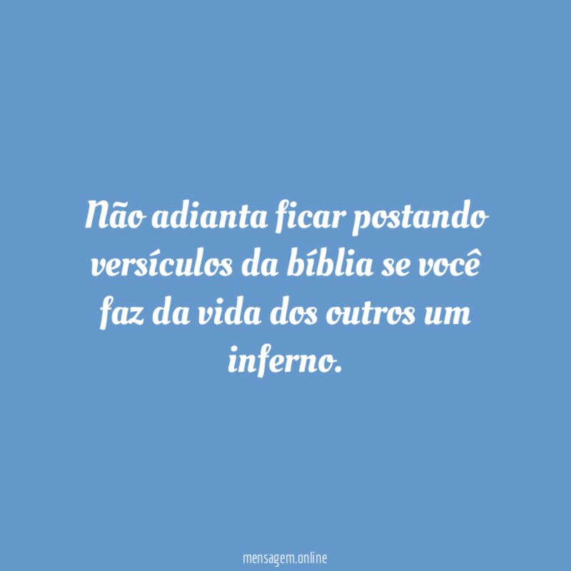 Não adianta ficar postando versículos da bíblia se