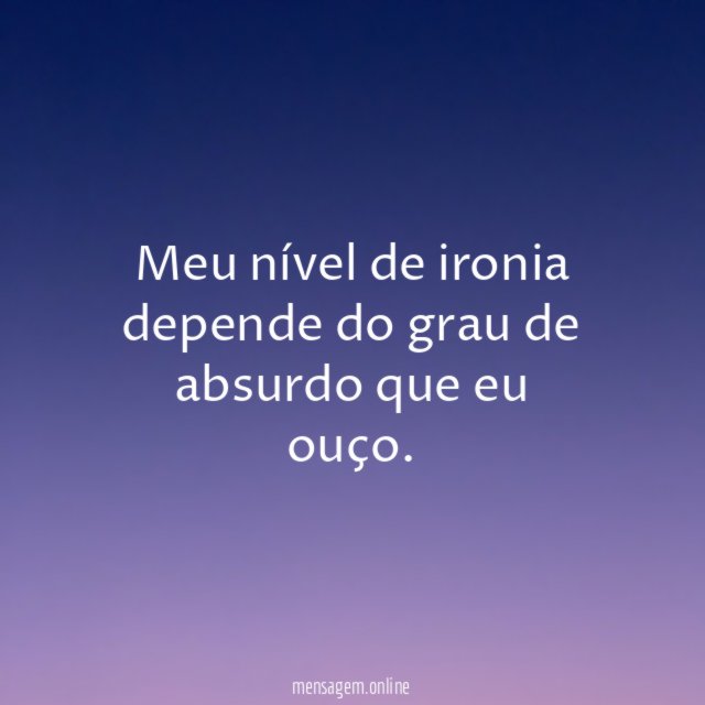 Meu nível de ironia depende do grau de
