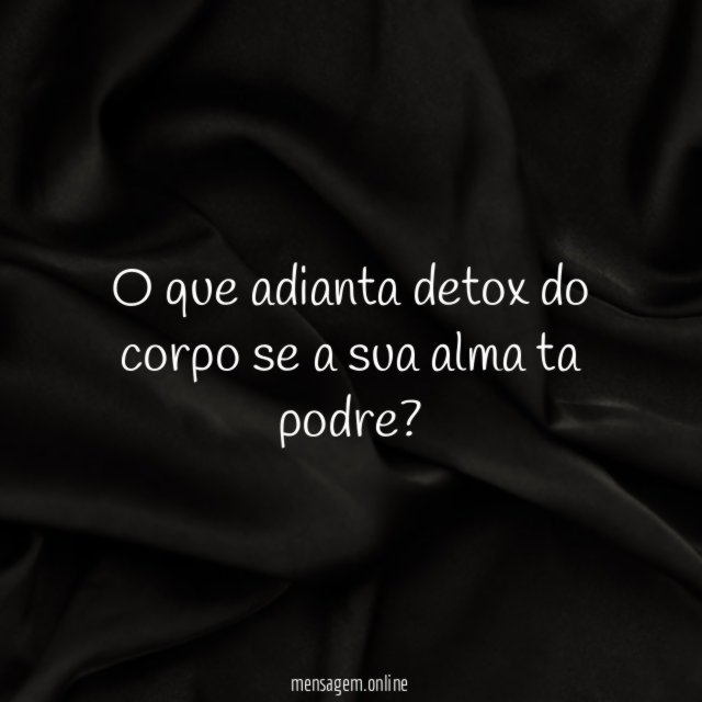 O que adianta detox do corpo se a sua alma ta podre