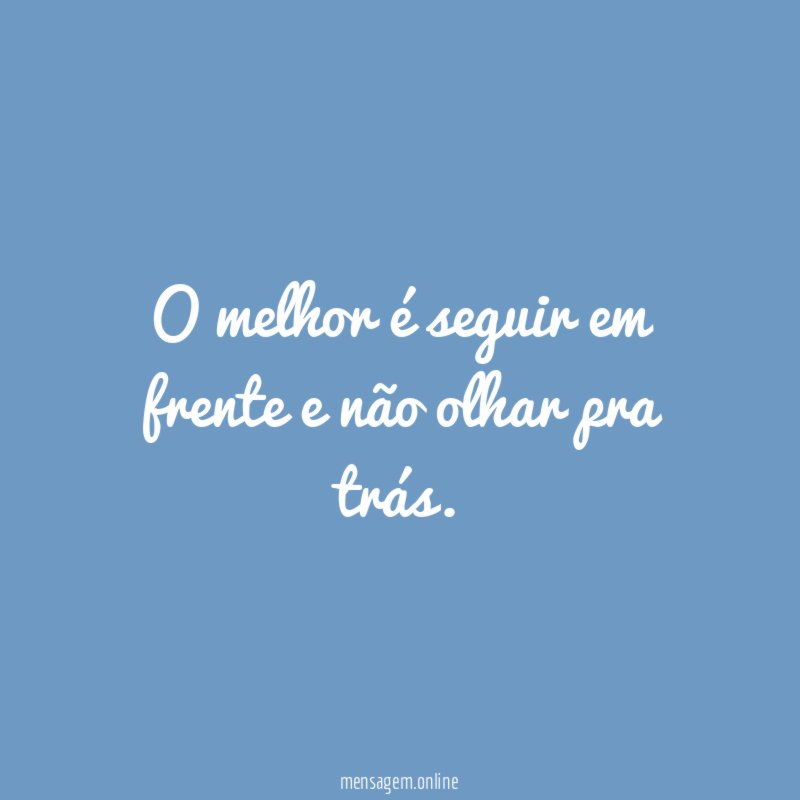O melhor é seguir em frente e não olhar pra trás