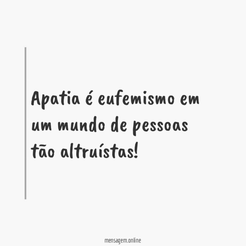 Apatia é eufemismo em um mundo de pessoas tão altruístas
