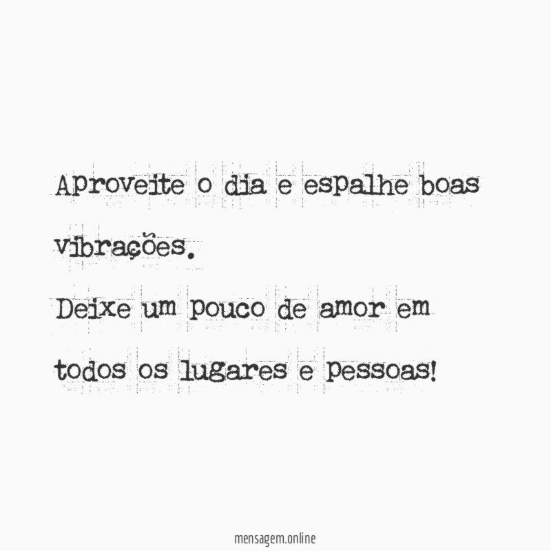Aproveite o dia e espalhe boas vibrações