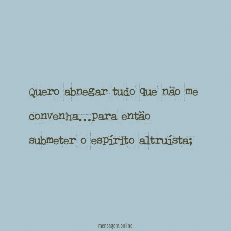 Quero abnegar tudo que não me convenha