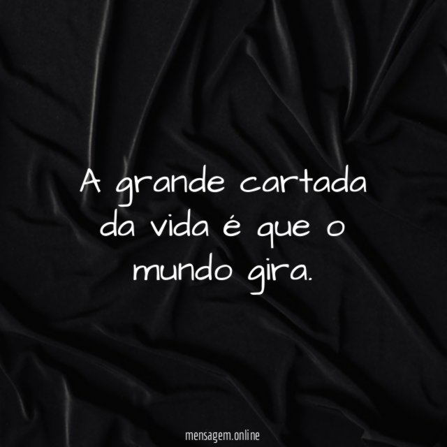 A grande cartada da vida é que o mundo gira