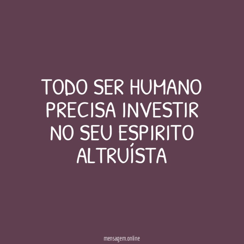 Todo ser humano precisa investir no seu espirito altruísta