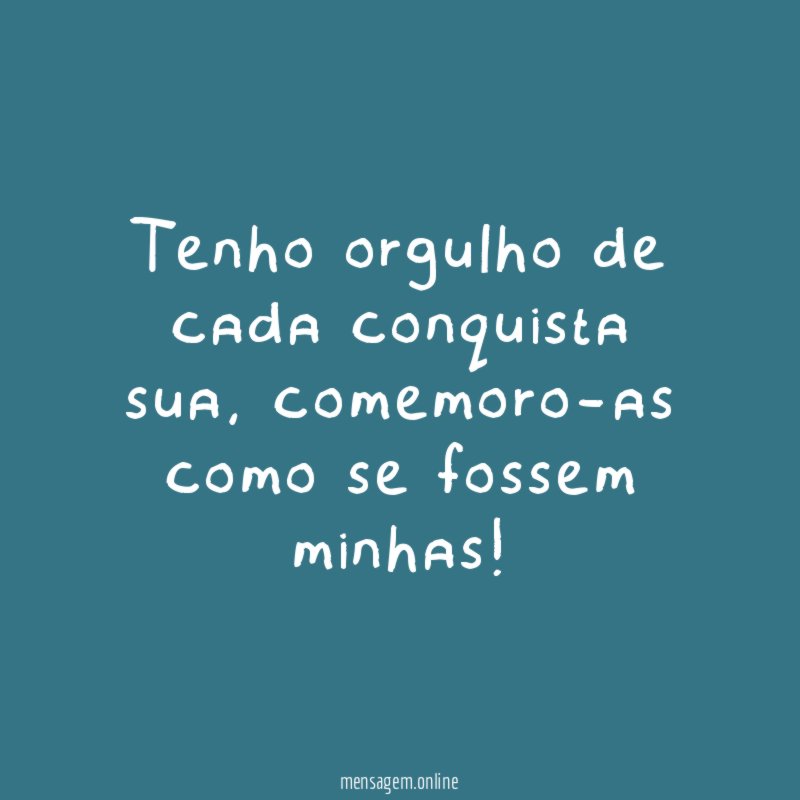 Tenho orgulho de cada conquista sua