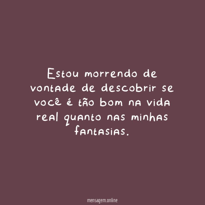 Estou morrendo de vontade de descobrir se você