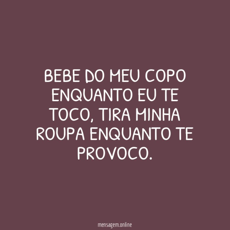 Bebe do meu copo enquanto eu te toco