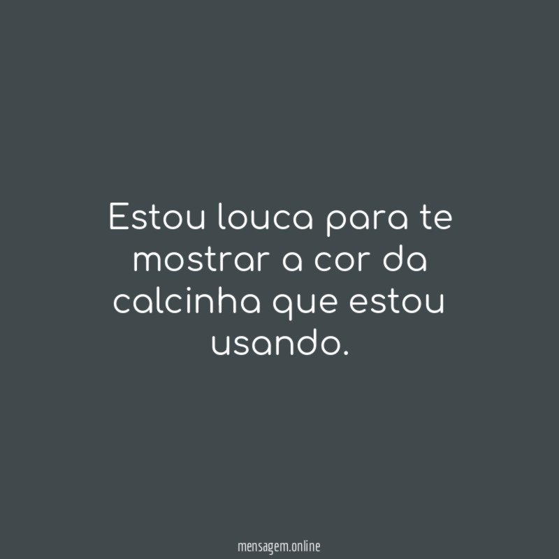 Estou louca para te mostrar a cor da calcinha que estou usando