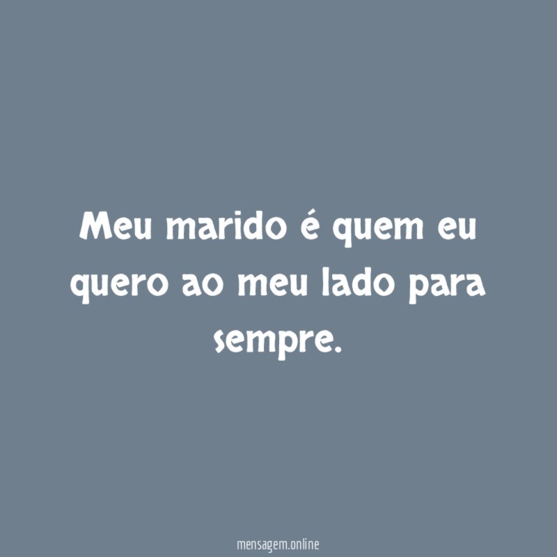 Meu marido é quem eu quero ao meu lado para sempre