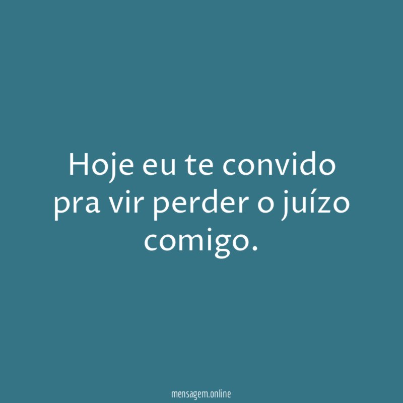 Hoje eu te convido pra vir perder o juízo comigo