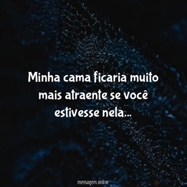 Minha cama ficaria muito mais atraente se você estivesse nela
