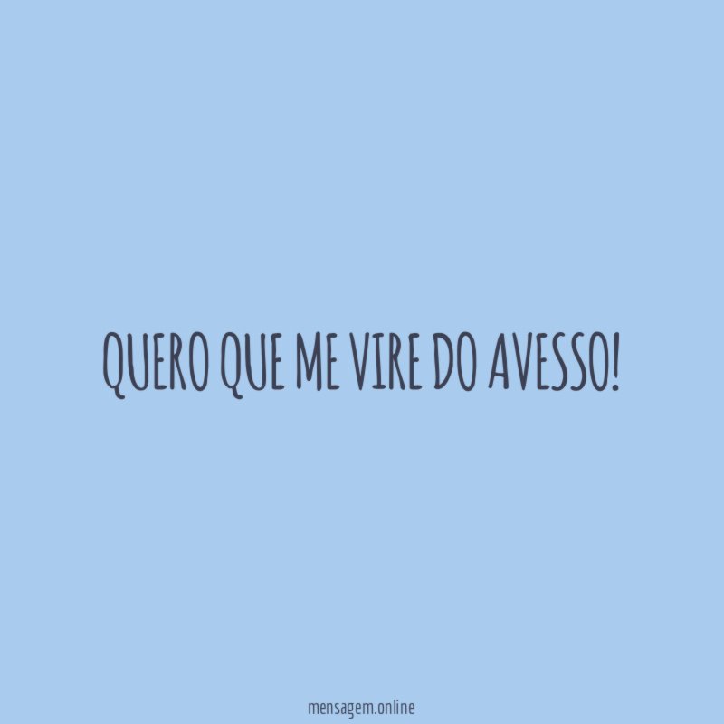 Quero que me vire do avesso