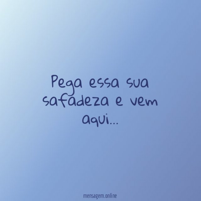 Pega essa sua safadeza e vem aqui