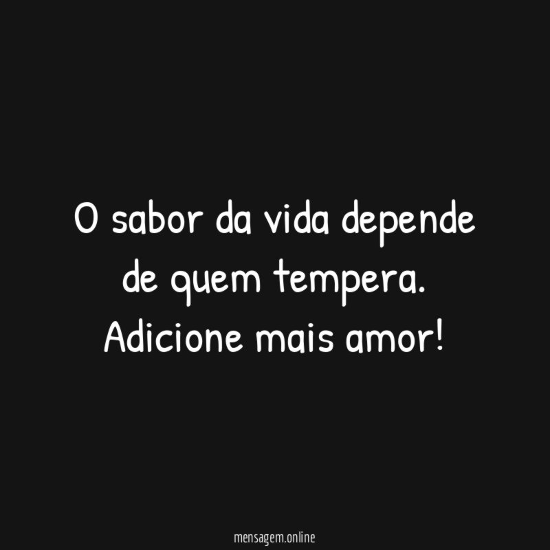 O sabor da vida depende de quem tempera