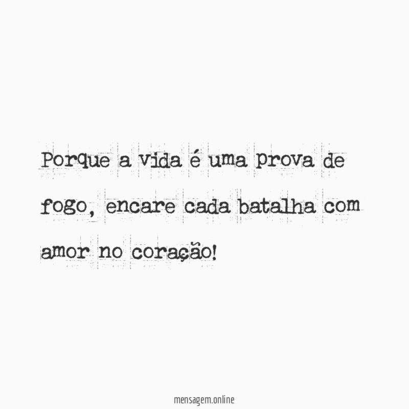 Porque a vida é uma prova de fogo
