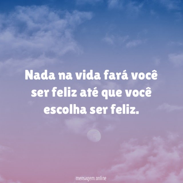 Nada na vida fará você ser feliz até