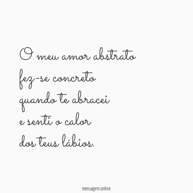 O meu amor abstrato fez-se concreto quando te abracei e senti