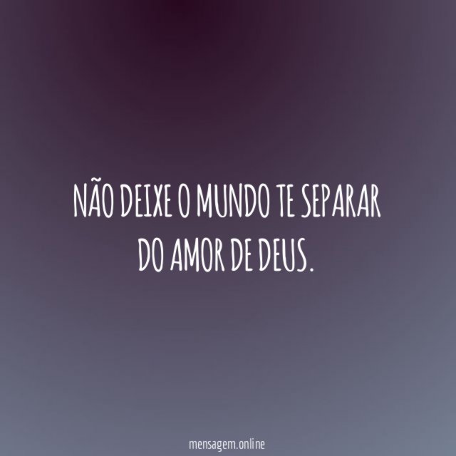 Não deixe o mundo te separar do amor de Deus