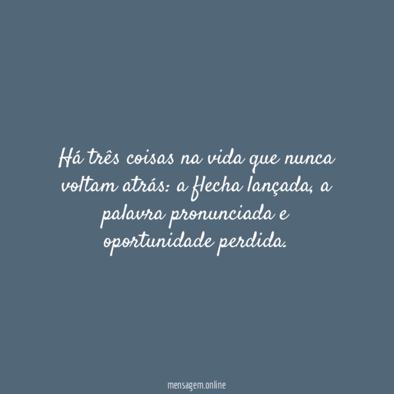 Há três coisas na vida que nunca voltam atrás