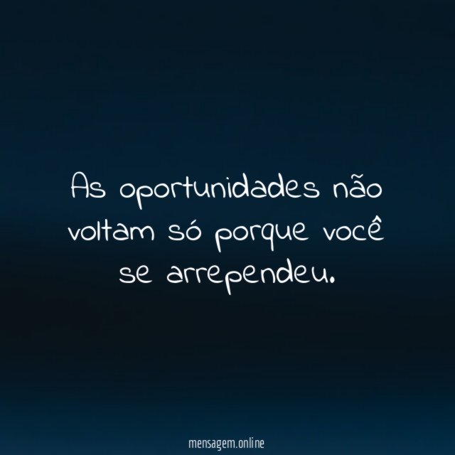 As oportunidades não voltam só porque você se arrependeu