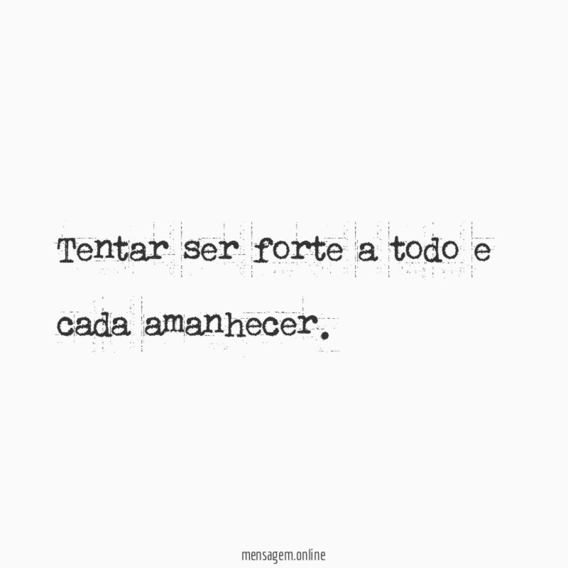 Tentar ser forte a todo e cada amanhecer