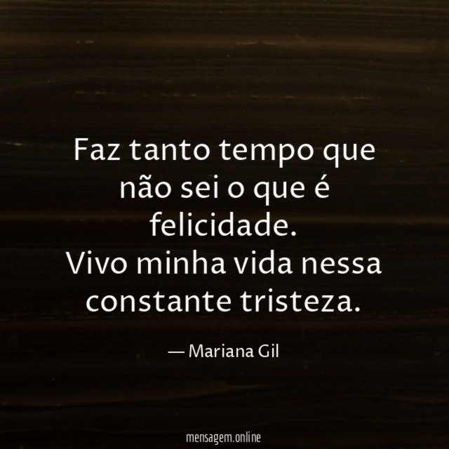 Faz tanto tempo que não sei o que é felicidade