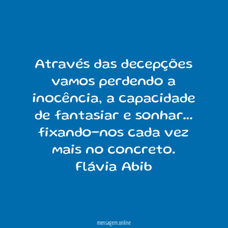 Através das decepções vamos perdendo a inocência, a capacidade de fantasiar e sonhar… fixando-nos cada vez mais no concreto.