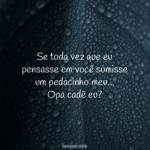 Se toda vez que eu pensasse em você sumisse um pedacinho meu