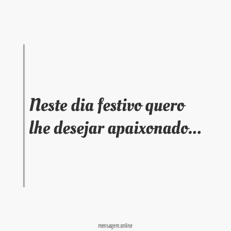 Neste dia festivo quero lhe desejar apaixonado