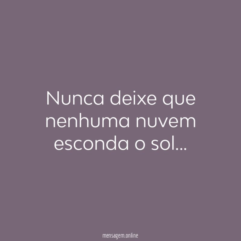Nunca deixe que nenhuma nuvem esconda o sol