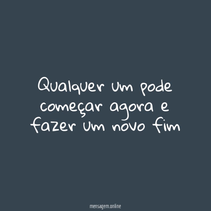 Qualquer um pode começar agora e fazer um novo fim