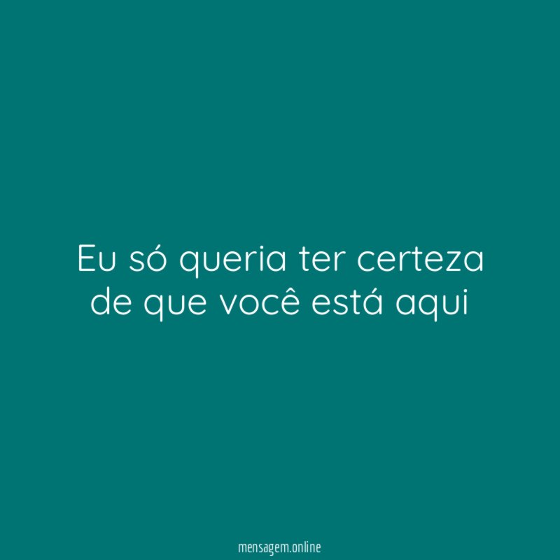 Eu só queria ter certeza de que você está aqui