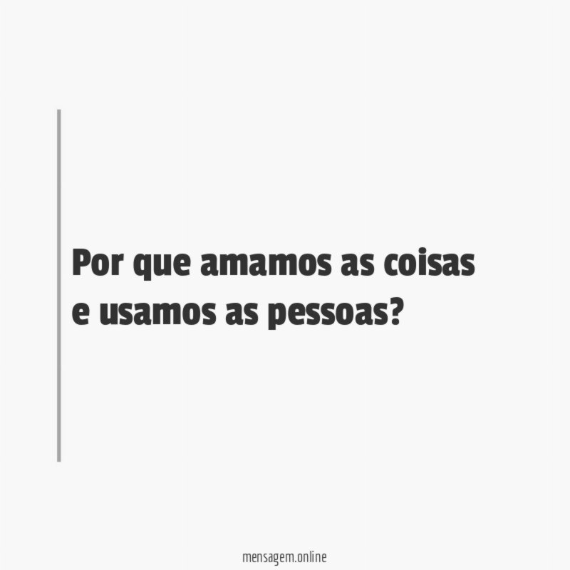 Por que amamos as coisas e usamos as pessoas