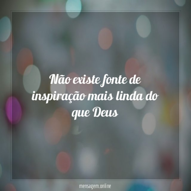 Não existe fonte de inspiração mais linda do que Deus