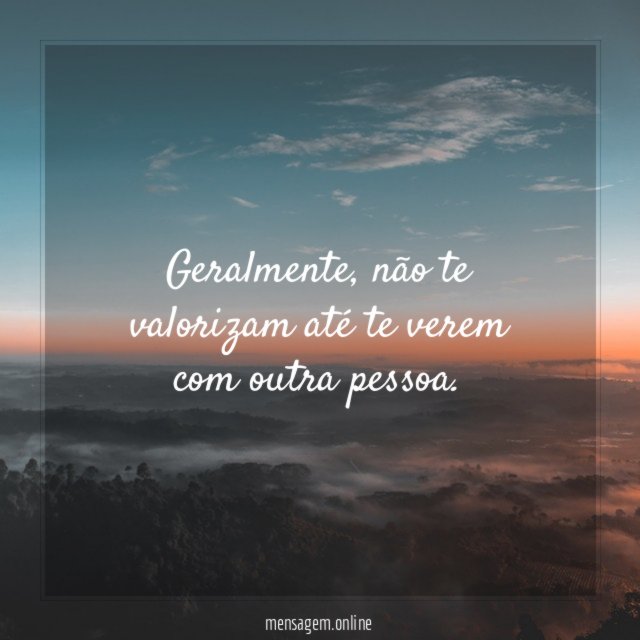 Geralmente, não te valorizam até te verem