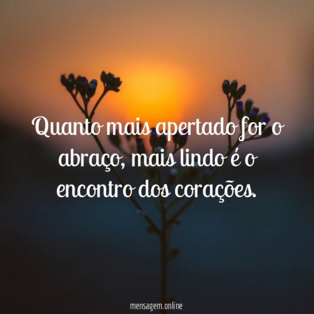 Quanto mais apertado for o abraço